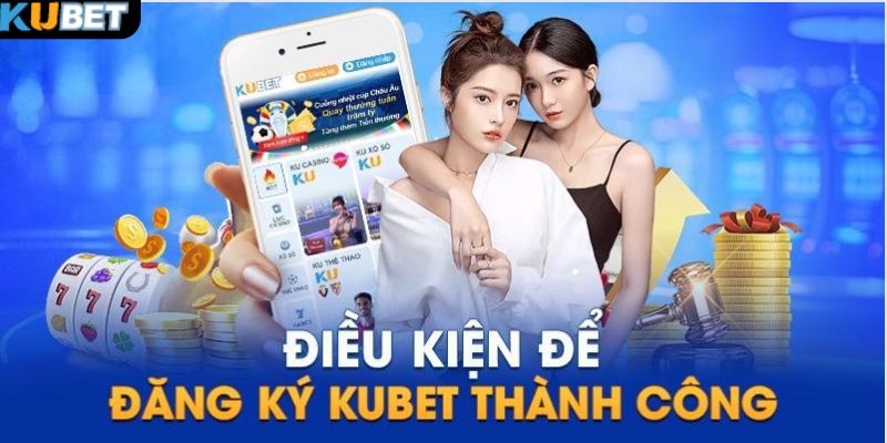 Điều kiện cần phải đáp ứng khi tham gia đăng ký Kubet